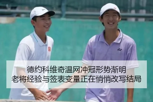 德约科维奇温网冲冠形势渐明 老将经验与签表变量正在悄悄改写结局